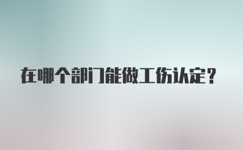 在哪个部门能做工伤认定？