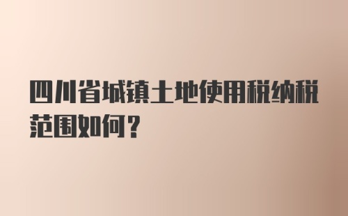 四川省城镇土地使用税纳税范围如何？