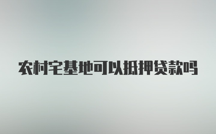 农村宅基地可以抵押贷款吗