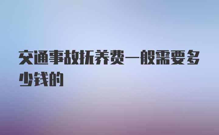 交通事故抚养费一般需要多少钱的