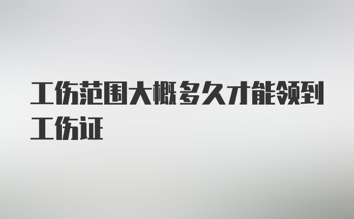 工伤范围大概多久才能领到工伤证