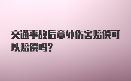 交通事故后意外伤害赔偿可以赔偿吗？