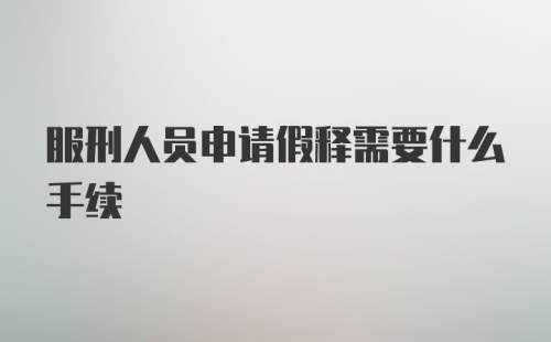 服刑人员申请假释需要什么手续