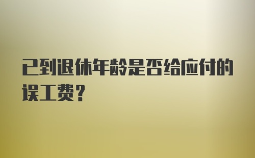 已到退休年龄是否给应付的误工费？