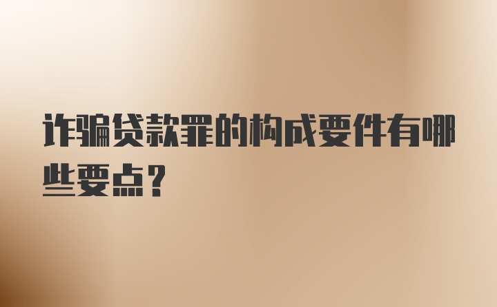 诈骗贷款罪的构成要件有哪些要点？