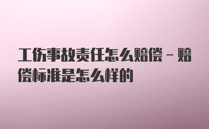 工伤事故责任怎么赔偿-赔偿标准是怎么样的