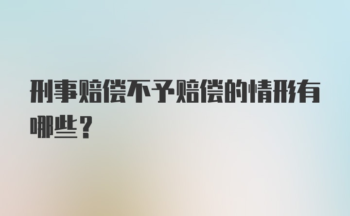 刑事赔偿不予赔偿的情形有哪些？