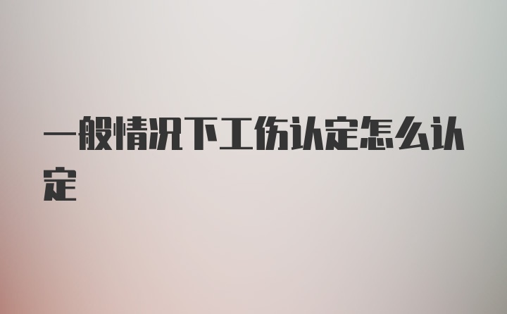 一般情况下工伤认定怎么认定