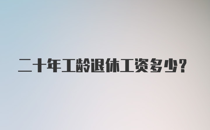 二十年工龄退休工资多少？