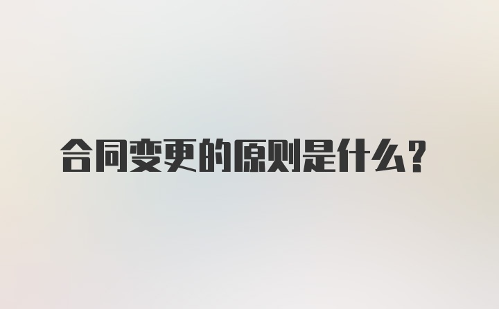 合同变更的原则是什么？