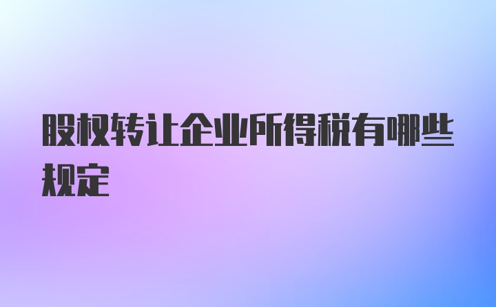 股权转让企业所得税有哪些规定