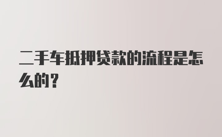 二手车抵押贷款的流程是怎么的？