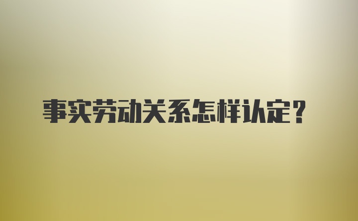 事实劳动关系怎样认定？