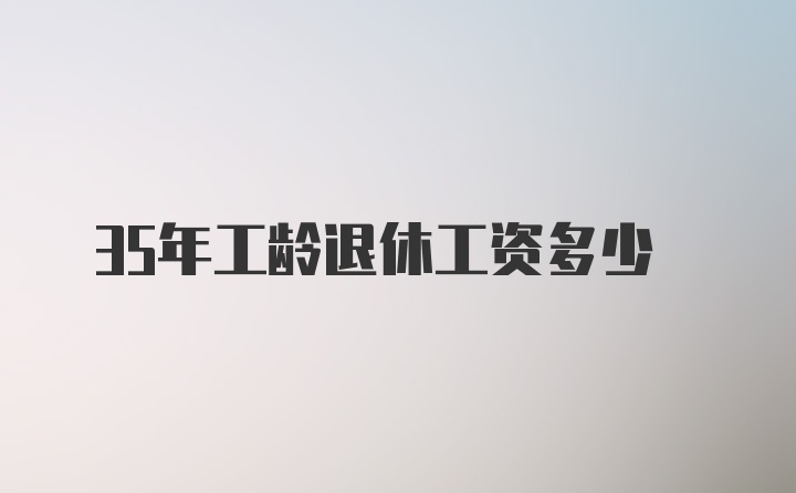 35年工龄退休工资多少