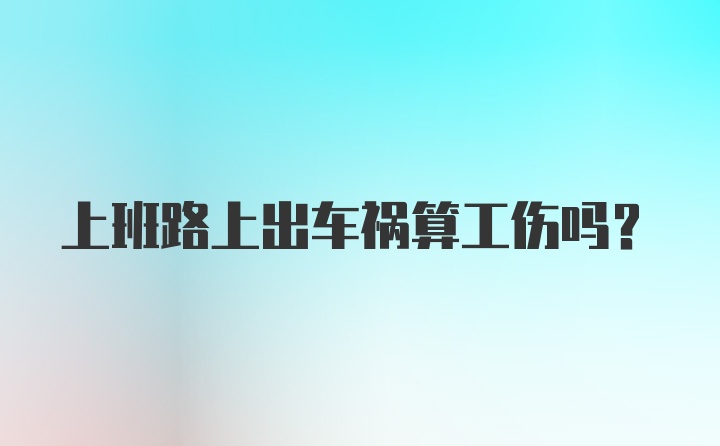 上班路上出车祸算工伤吗？