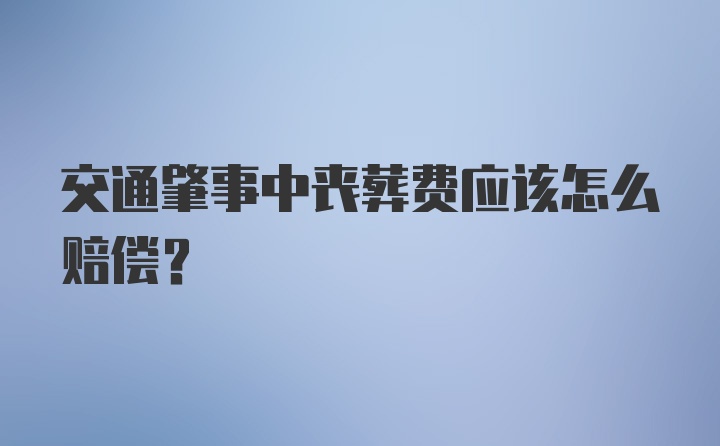 交通肇事中丧葬费应该怎么赔偿？