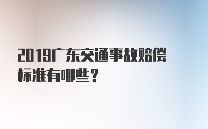 2019广东交通事故赔偿标准有哪些？