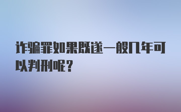 诈骗罪如果既遂一般几年可以判刑呢？