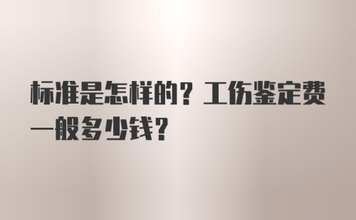 标准是怎样的？工伤鉴定费一般多少钱？