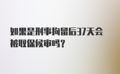 如果是刑事拘留后37天会被取保候审吗？