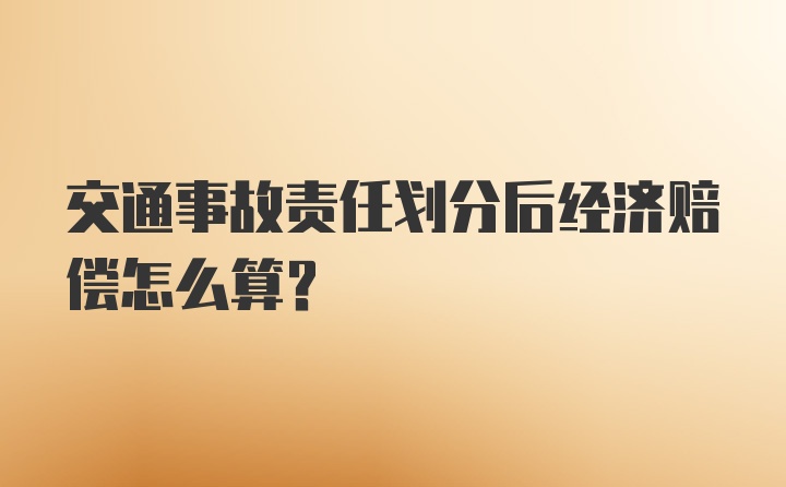 交通事故责任划分后经济赔偿怎么算？