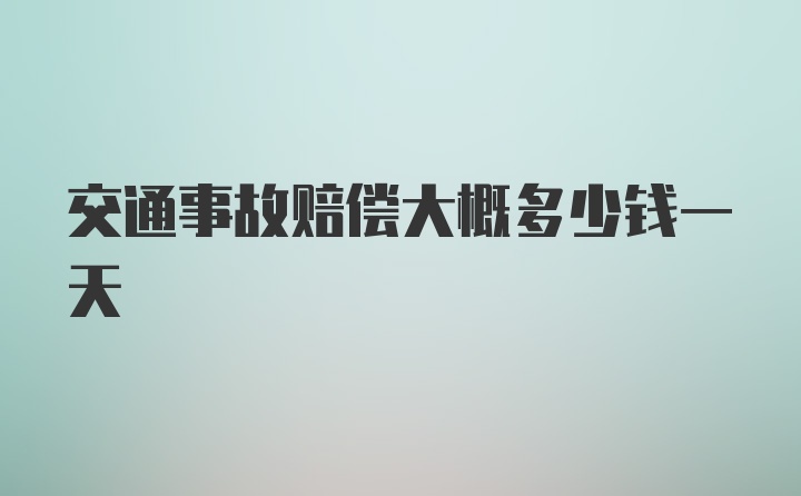 交通事故赔偿大概多少钱一天