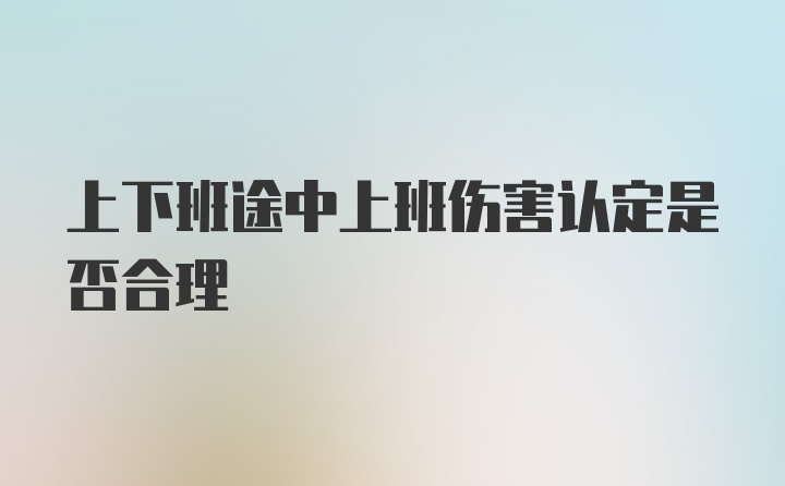 上下班途中上班伤害认定是否合理