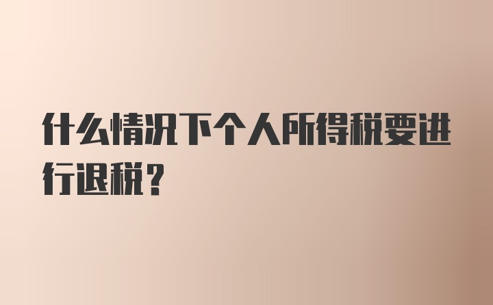 什么情况下个人所得税要进行退税？