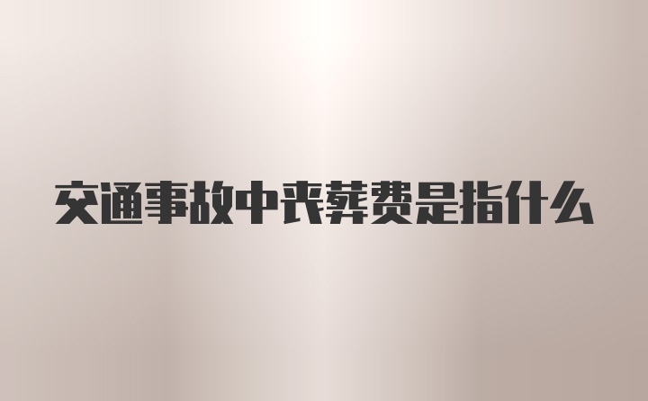 交通事故中丧葬费是指什么