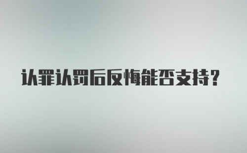 认罪认罚后反悔能否支持?