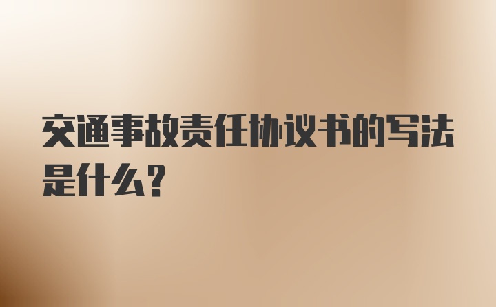 交通事故责任协议书的写法是什么？