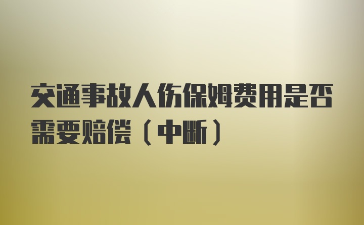 交通事故人伤保姆费用是否需要赔偿（中断）