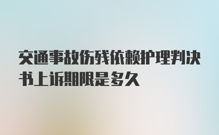 交通事故伤残依赖护理判决书上诉期限是多久