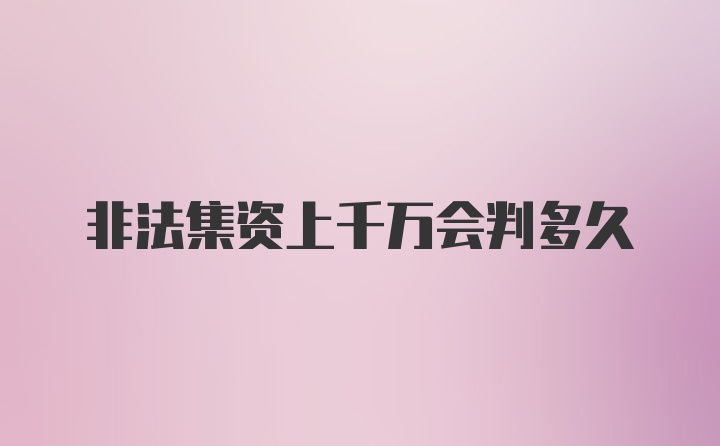 非法集资上千万会判多久
