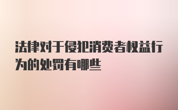 法律对于侵犯消费者权益行为的处罚有哪些