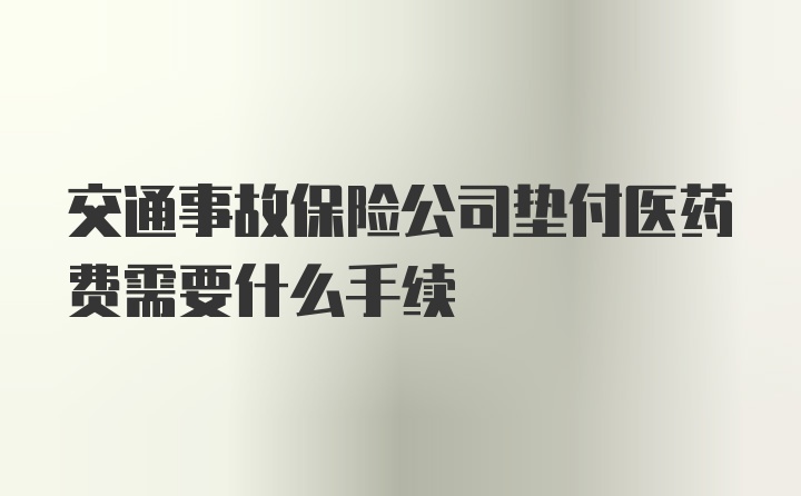 交通事故保险公司垫付医药费需要什么手续