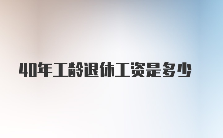 40年工龄退休工资是多少