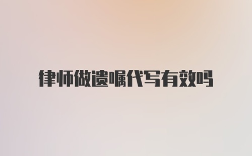 律师做遗嘱代写有效吗