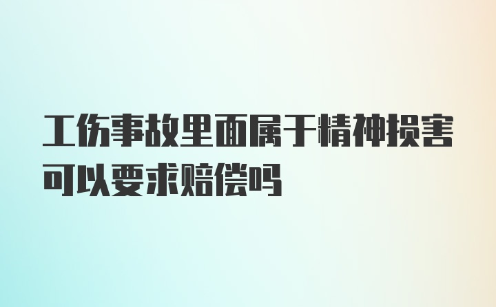 工伤事故里面属于精神损害可以要求赔偿吗