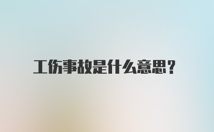 工伤事故是什么意思？