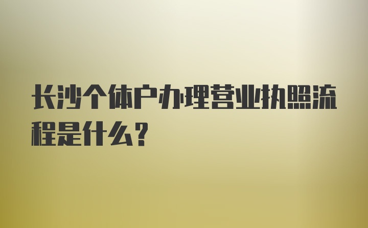 长沙个体户办理营业执照流程是什么?