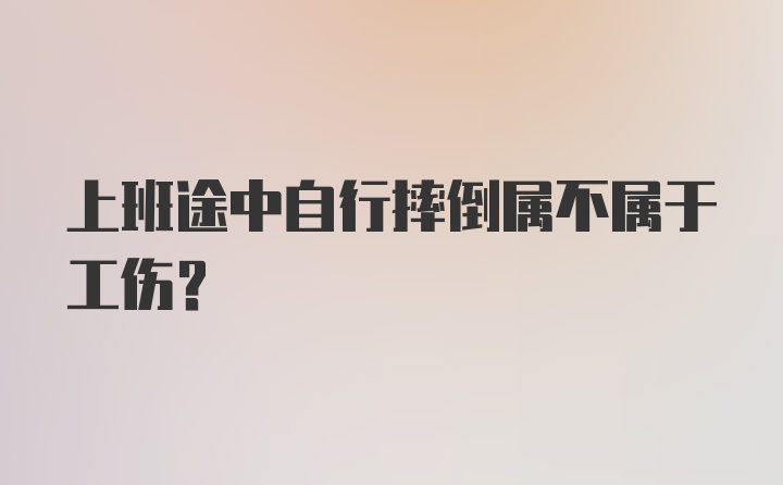 上班途中自行摔倒属不属于工伤？