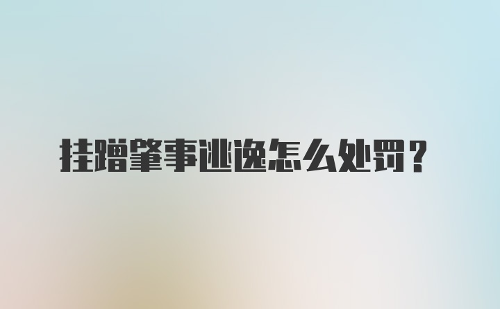 挂蹭肇事逃逸怎么处罚?