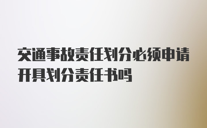 交通事故责任划分必须申请开具划分责任书吗