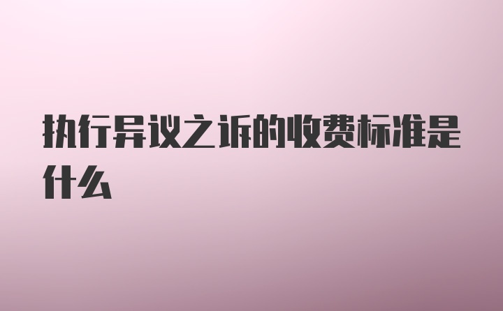 执行异议之诉的收费标准是什么