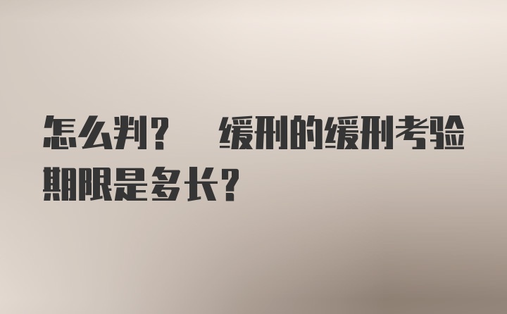 怎么判? 缓刑的缓刑考验期限是多长?