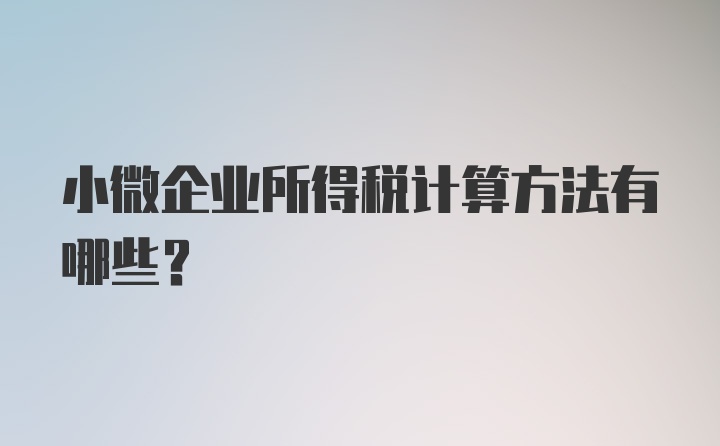 小微企业所得税计算方法有哪些？