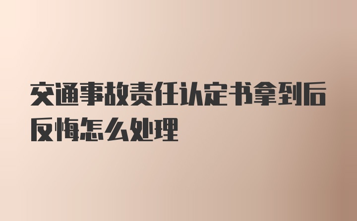 交通事故责任认定书拿到后反悔怎么处理