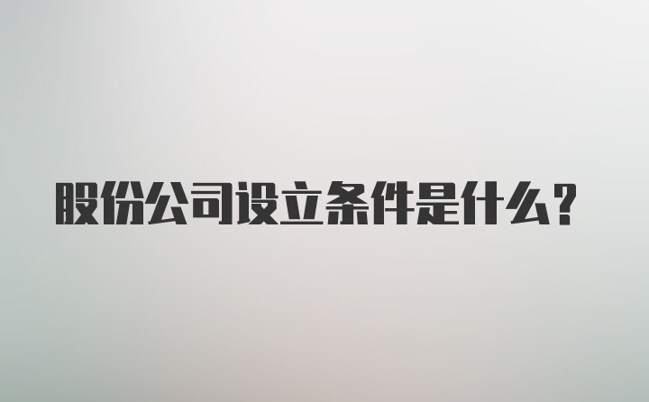 股份公司设立条件是什么？