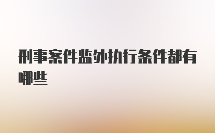 刑事案件监外执行条件都有哪些